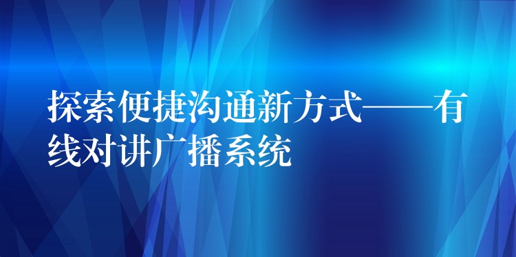 探索便捷溝通新方式——有線對講廣播系統(tǒng)