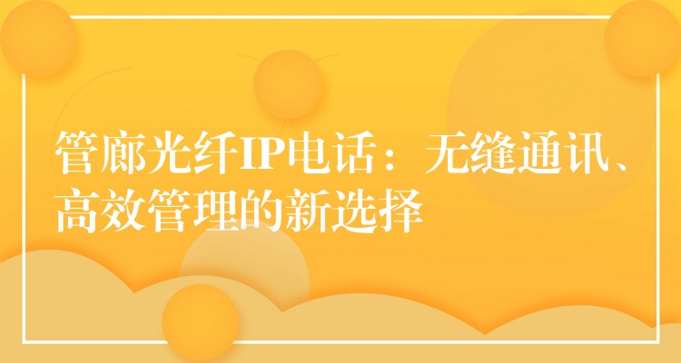  管廊光纖IP電話：無縫通訊、高效管理的新選擇