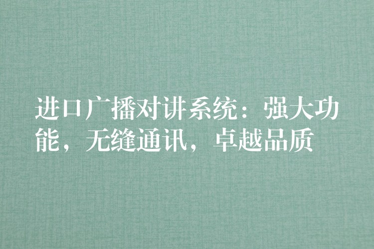  進(jìn)口廣播對(duì)講系統(tǒng)：強(qiáng)大功能，無(wú)縫通訊，卓越品質(zhì)