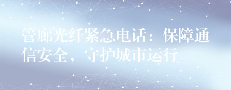 管廊光纖緊急電話：保障通信安全，守護(hù)城市運(yùn)行