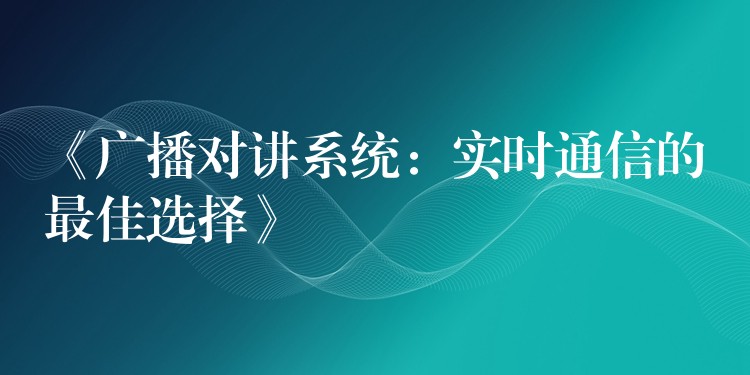  《廣播對講系統(tǒng)：實時通信的最佳選擇》