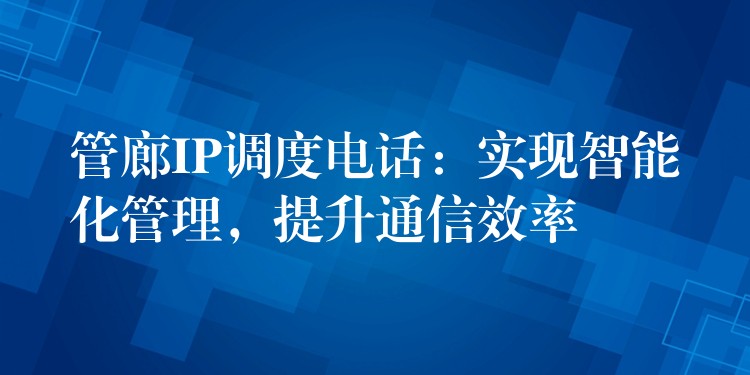  管廊IP調(diào)度電話：實(shí)現(xiàn)智能化管理，提升通信效率