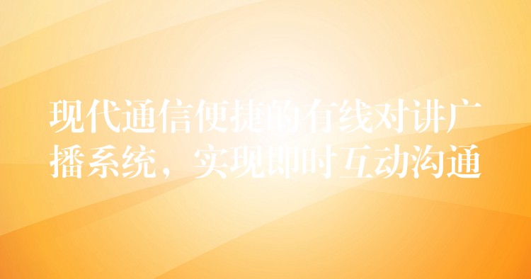  現(xiàn)代通信便捷的有線對講廣播系統(tǒng)，實(shí)現(xiàn)即時互動溝通