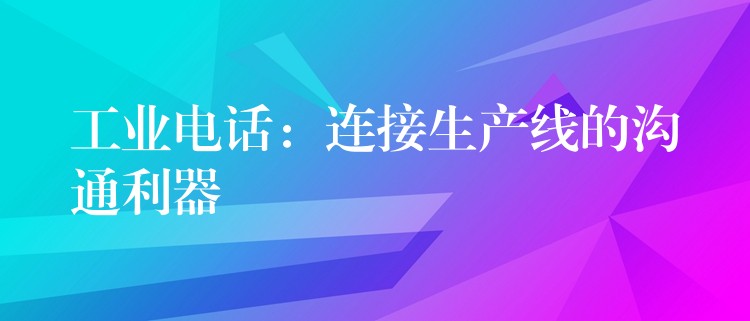  工業(yè)電話：連接生產(chǎn)線的溝通利器