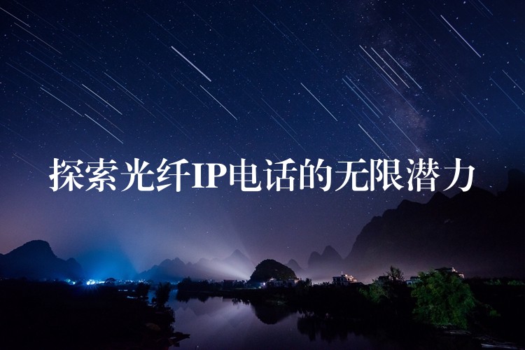  探索光纖IP電話的無限潛力