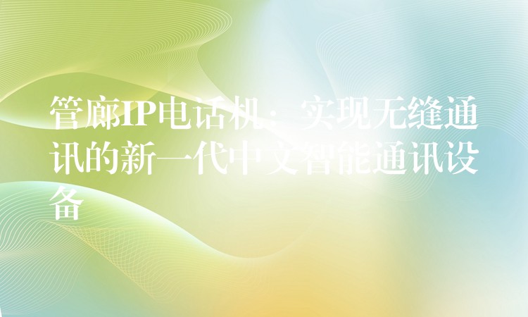  管廊IP電話機(jī)：實(shí)現(xiàn)無縫通訊的新一代中文智能通訊設(shè)備