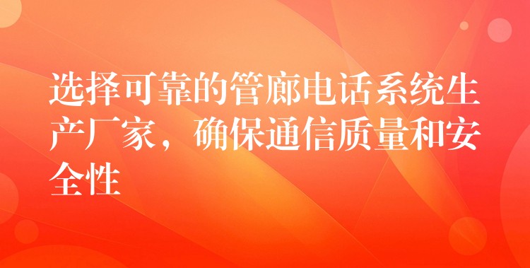  選擇可靠的管廊電話系統(tǒng)生產廠家，確保通信質量和安全性