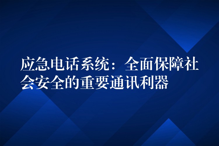  應急電話系統(tǒng)：全面保障社會安全的重要通訊利器