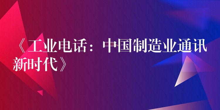  《工業(yè)電話：中國制造業(yè)通訊新時(shí)代》