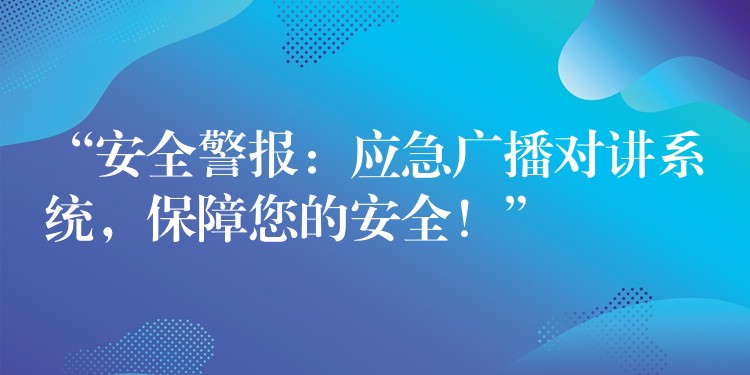  “安全警報(bào)：應(yīng)急廣播對(duì)講系統(tǒng)，保障您的安全！”