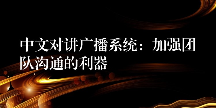  中文對(duì)講廣播系統(tǒng)：加強(qiáng)團(tuán)隊(duì)溝通的利器