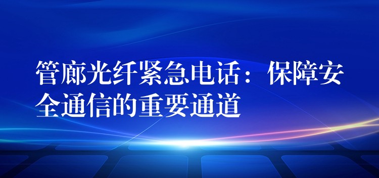  管廊光纖緊急電話：保障安全通信的重要通道