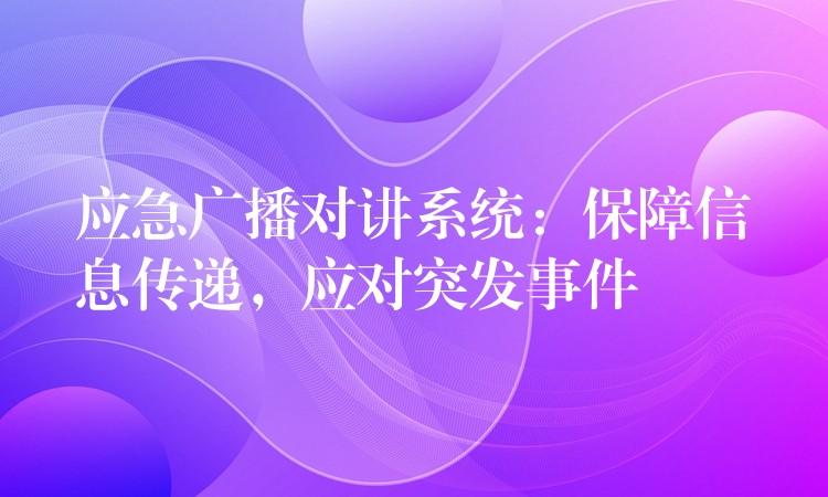 應急廣播對講系統(tǒng)：保障信息傳遞，應對突發(fā)事件