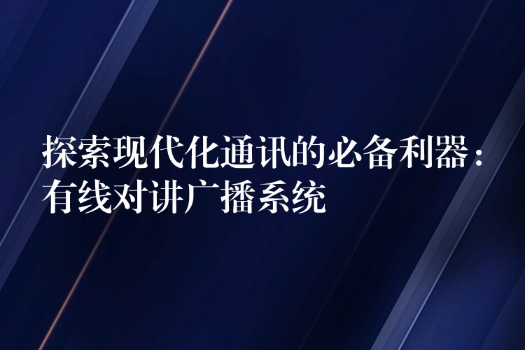  探索現(xiàn)代化通訊的必備利器：有線對講廣播系統(tǒng)