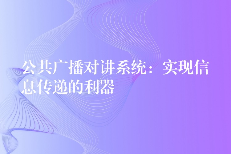  公共廣播對講系統(tǒng)：實現(xiàn)信息傳遞的利器