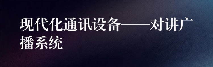  現(xiàn)代化通訊設備——對講廣播系統(tǒng)