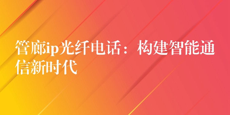 管廊ip光纖電話：構(gòu)建智能通信新時(shí)代