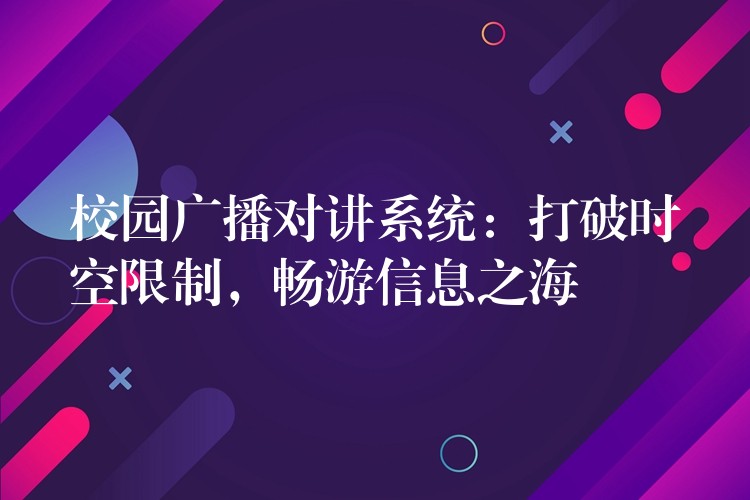  校園廣播對講系統(tǒng)：打破時空限制，暢游信息之海