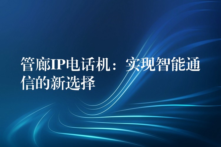  管廊IP電話機：實現(xiàn)智能通信的新選擇