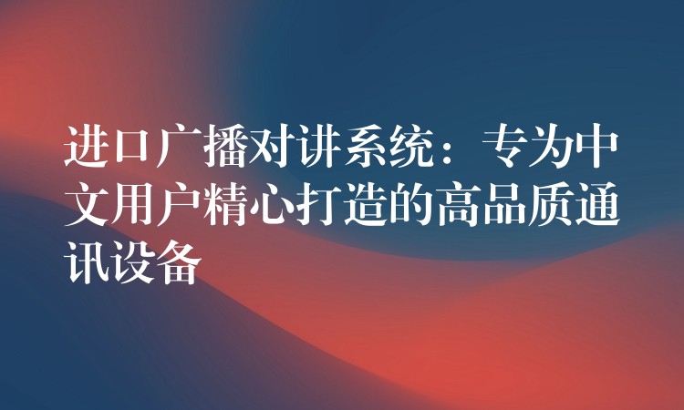 進(jìn)口廣播對(duì)講系統(tǒng)：專為中文用戶精心打造的高品質(zhì)通訊設(shè)備