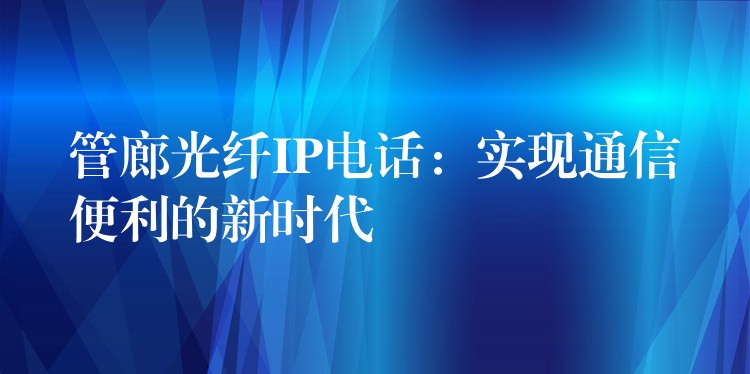  管廊光纖IP電話：實現(xiàn)通信便利的新時代