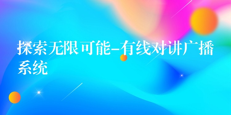 探索無限可能-有線對(duì)講廣播系統(tǒng)