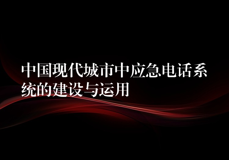  中國(guó)現(xiàn)代城市中應(yīng)急電話系統(tǒng)的建設(shè)與運(yùn)用