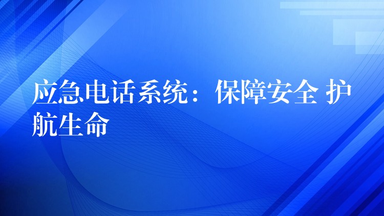  應(yīng)急電話系統(tǒng)：保障安全 護(hù)航生命