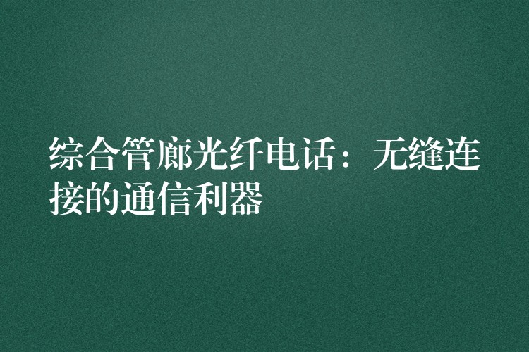  綜合管廊光纖電話：無縫連接的通信利器