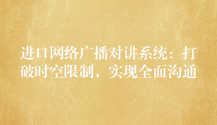  進(jìn)口網(wǎng)絡(luò)廣播對(duì)講系統(tǒng)：打破時(shí)空限制，實(shí)現(xiàn)全面溝通