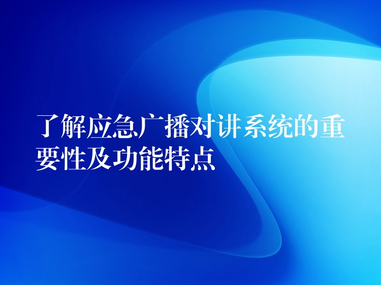  了解應(yīng)急廣播對講系統(tǒng)的重要性及功能特點(diǎn)