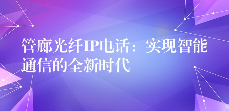  管廊光纖IP電話：實現(xiàn)智能通信的全新時代