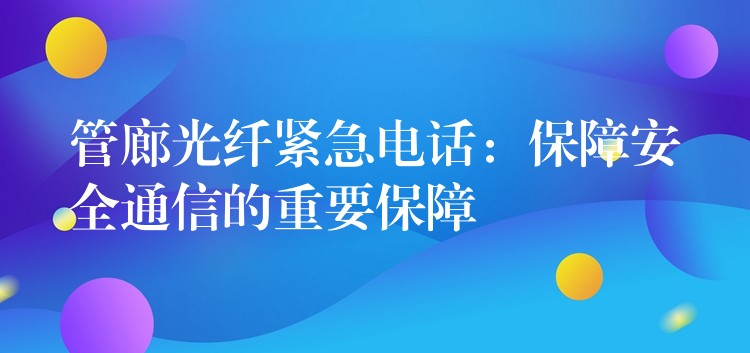 管廊光纖緊急電話：保障安全通信的重要保障