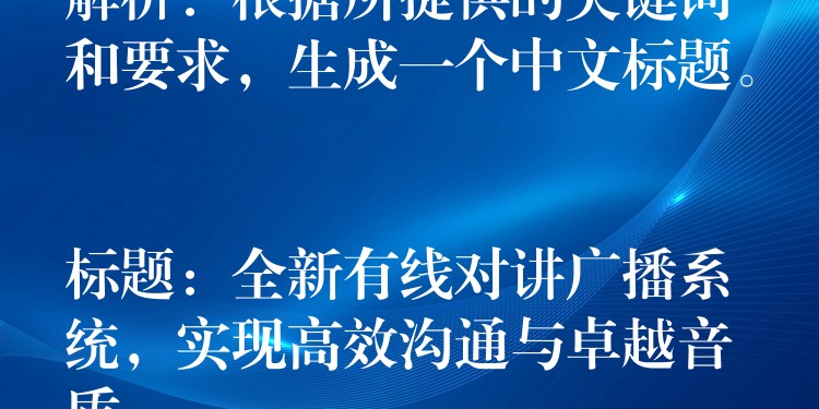  解析：根據(jù)所提供的關(guān)鍵詞和要求，生成一個中文標題。

標題：全新有線對講廣播系統(tǒng)，實現(xiàn)高效溝通與卓越音質(zhì)