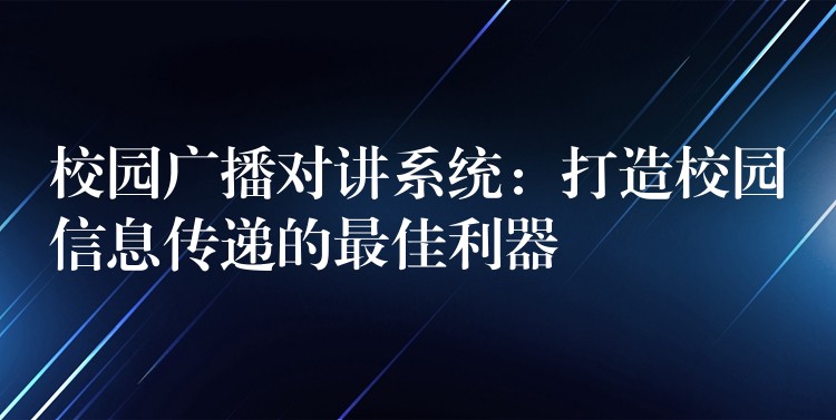  校園廣播對(duì)講系統(tǒng)：打造校園信息傳遞的最佳利器