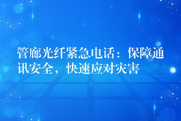 管廊光纖緊急電話：保障通訊安全，快速應(yīng)對災(zāi)害