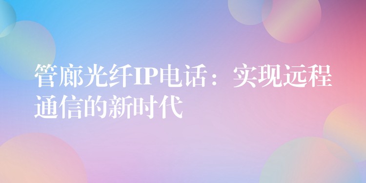  管廊光纖IP電話：實現(xiàn)遠(yuǎn)程通信的新時代