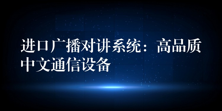  進口廣播對講系統(tǒng)：高品質(zhì)中文通信設(shè)備