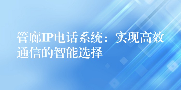  管廊IP電話系統(tǒng)：實(shí)現(xiàn)高效通信的智能選擇