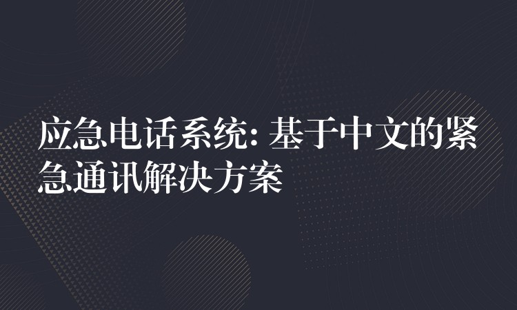  應(yīng)急電話系統(tǒng): 基于中文的緊急通訊解決方案