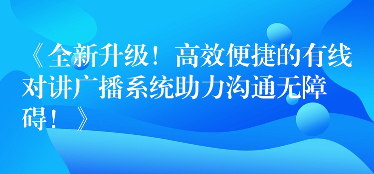  《全新升級！高效便捷的有線對講廣播系統(tǒng)助力溝通無障礙！》