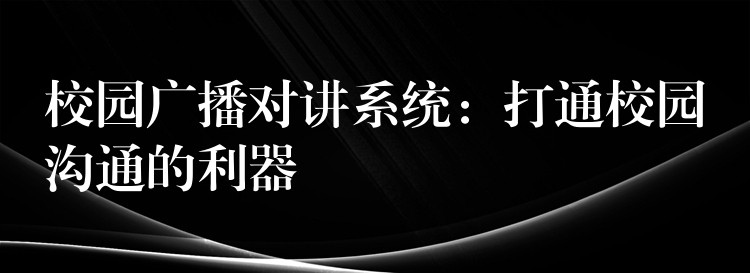  校園廣播對講系統(tǒng)：打通校園溝通的利器