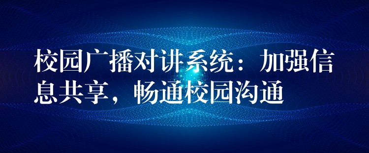  校園廣播對講系統(tǒng)：加強信息共享，暢通校園溝通