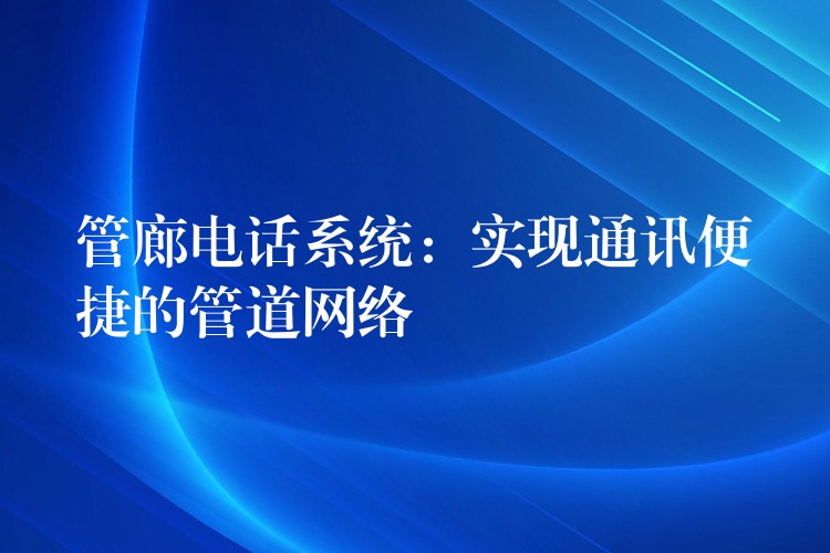  管廊電話(huà)系統(tǒng)：實(shí)現(xiàn)通訊便捷的管道網(wǎng)絡(luò)