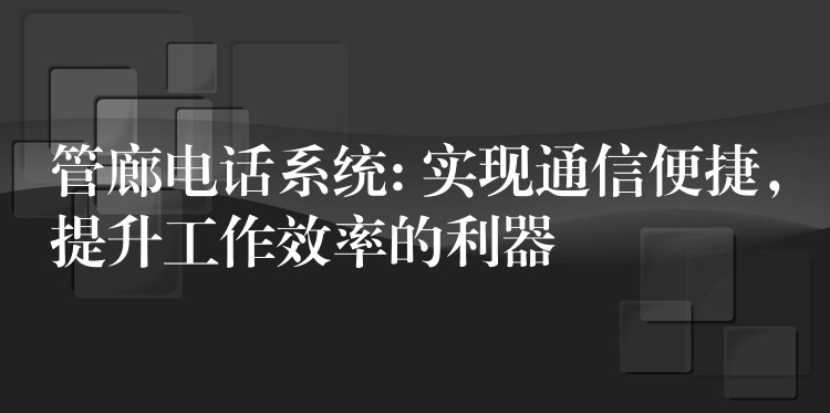  管廊電話系統(tǒng): 實(shí)現(xiàn)通信便捷，提升工作效率的利器