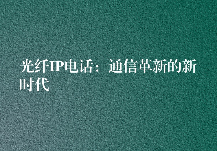  光纖IP電話：通信革新的新時(shí)代