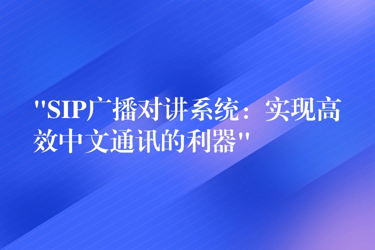  “SIP廣播對(duì)講系統(tǒng)：實(shí)現(xiàn)高效中文通訊的利器”