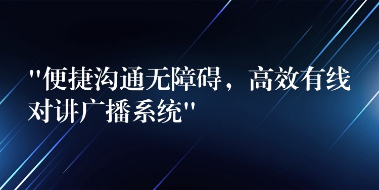  “便捷溝通無障礙，高效有線對講廣播系統(tǒng)”