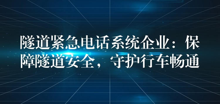  隧道緊急電話系統(tǒng)企業(yè)：保障隧道安全，守護(hù)行車暢通