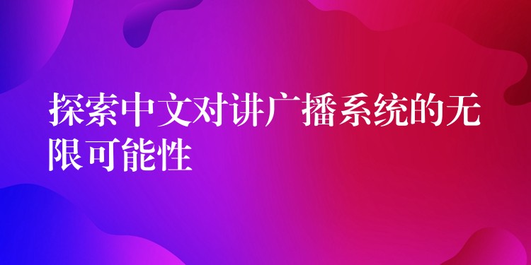  探索中文對講廣播系統(tǒng)的無限可能性